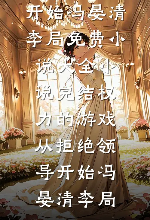 权力的游戏，从拒绝领导开始(冯晏清李局)免费小说大全_小说完结权力的游戏，从拒绝领导开始(冯晏清李局)