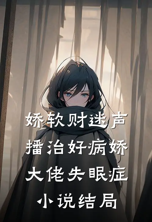 娇软财迷声播治好病娇大佬失眠症小说结局