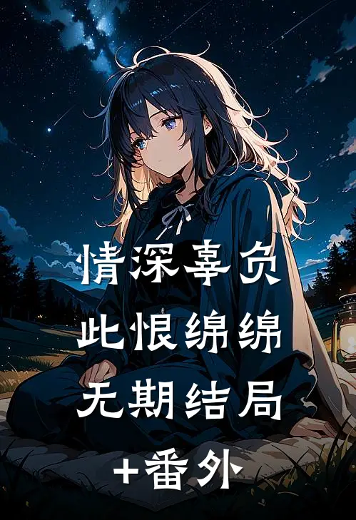 情深辜负，此恨绵绵无期结局+番外