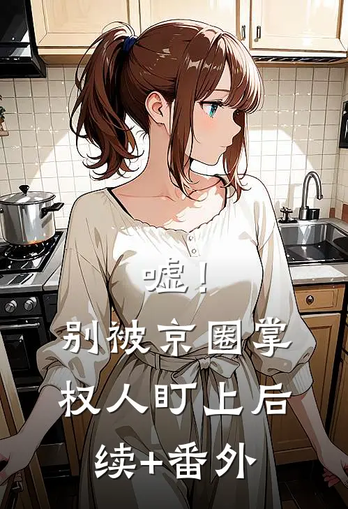 嘘！别被京圈掌权人盯上后续+番外