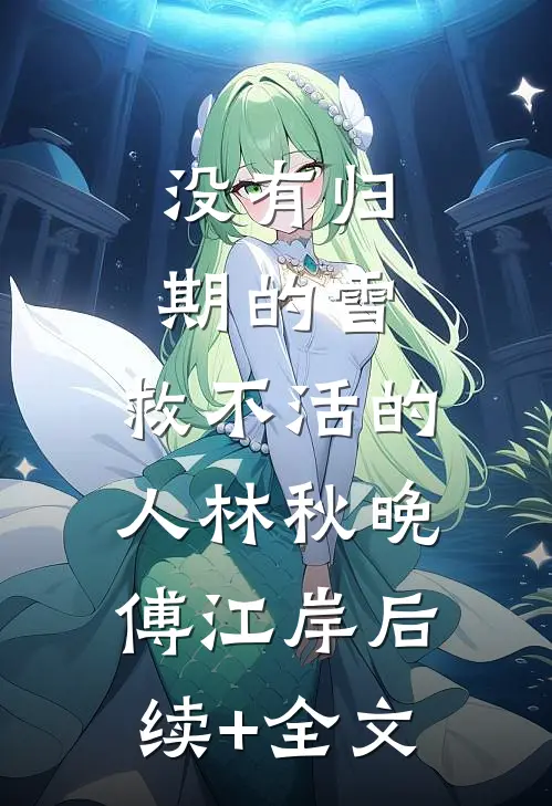 没有归期的雪，救不活的人林秋晚傅江岸后续+全文