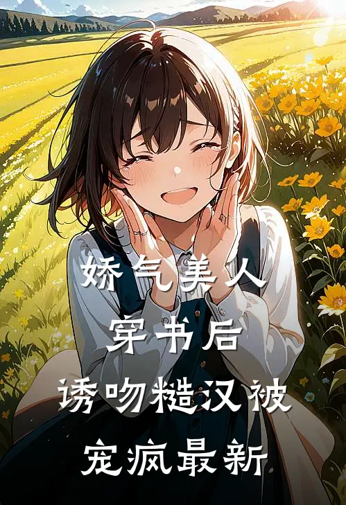 娇气美人穿书后，诱吻糙汉被宠疯最新