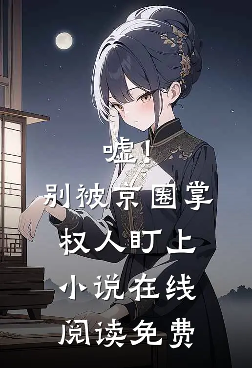 嘘！别被京圈掌权人盯上小说在线阅读免费