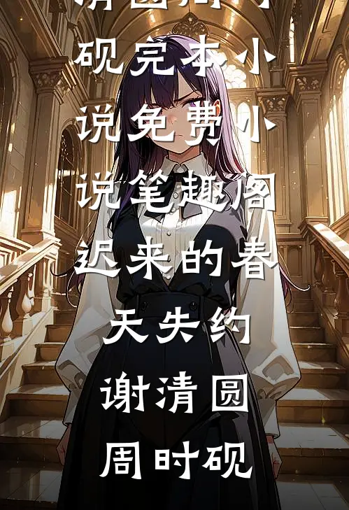 迟来的春天失约(谢清圆周时砚)完本小说_免费小说笔趣阁迟来的春天失约(谢清圆周时砚)