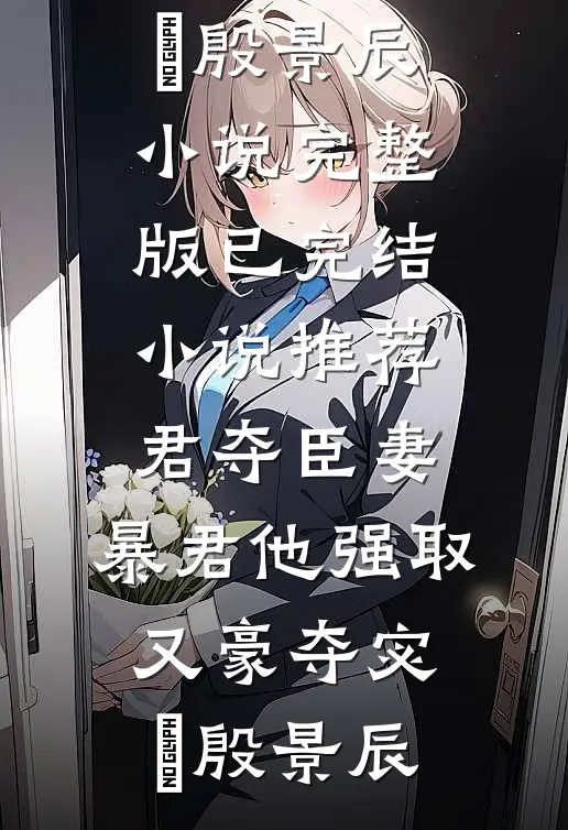 君夺臣妻，暴君他强取又豪夺宓媱殷景辰小说完整版_已完结小说推荐君夺臣妻，暴君他强取又豪夺(宓媱殷景辰)