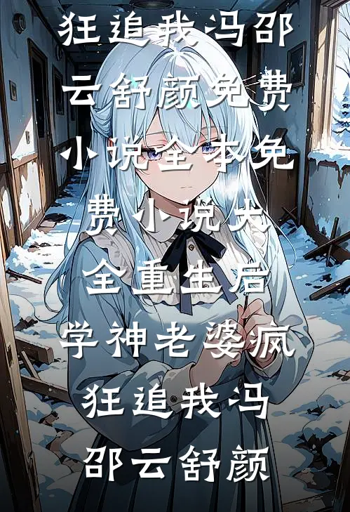 重生后，学神老婆疯狂追我(冯邵云舒颜)免费小说全本_免费小说大全重生后，学神老婆疯狂追我冯邵云舒颜