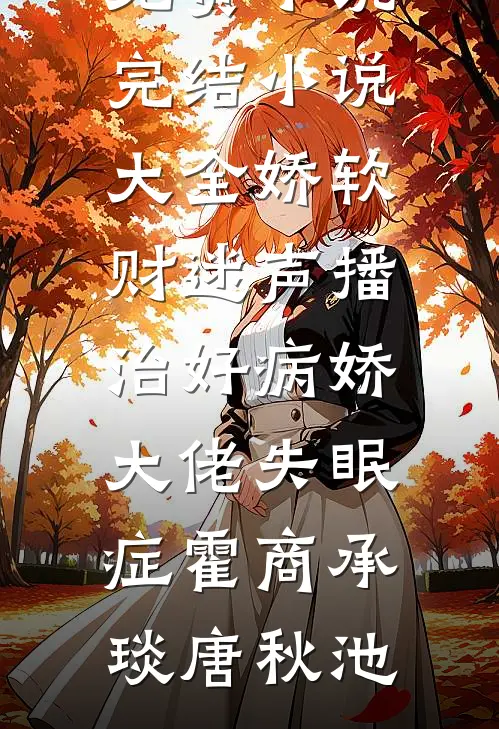 娇软财迷声播治好病娇大佬失眠症(霍商承琰唐秋池)完整免费小说_完结小说大全娇软财迷声播治好病娇大佬失眠症霍商承琰唐秋池
