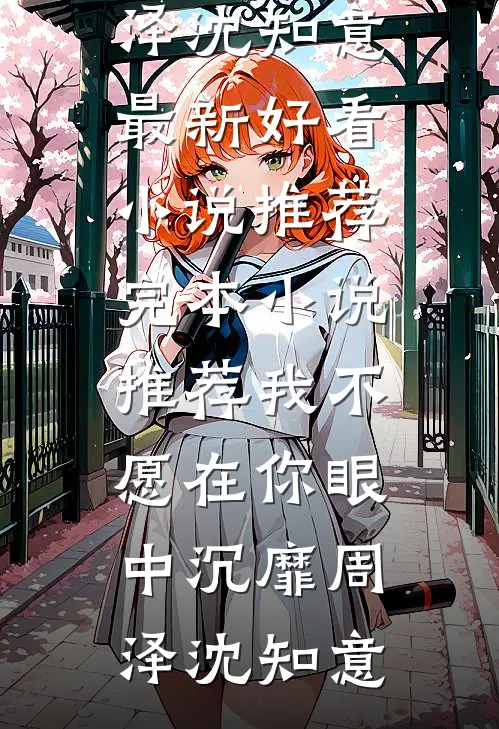 我不愿在你眼中沉靡周泽沈知意最新好看小说推荐_完本小说推荐我不愿在你眼中沉靡周泽沈知意