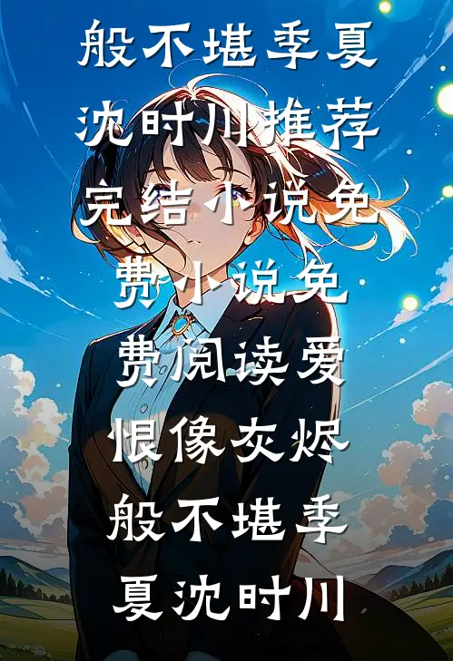 爱恨像灰烬般不堪(季夏沈时川)推荐完结小说_免费小说免费阅读爱恨像灰烬般不堪(季夏沈时川)