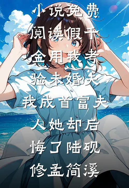 假千金用我考验未婚夫，我成首富夫人她却后悔了陆砚修孟简溪推荐完结小说_免费阅读假千金用我考验未婚夫，我成首富夫人她却后悔了(陆砚修孟简溪)