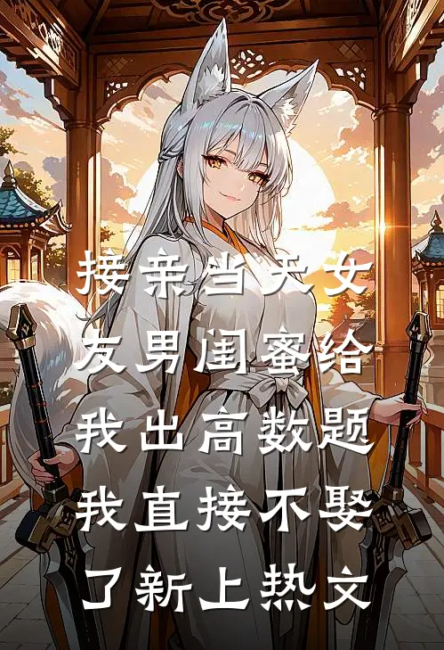 接亲当天女友男闺蜜给我出高数题，我直接不娶了新上热文