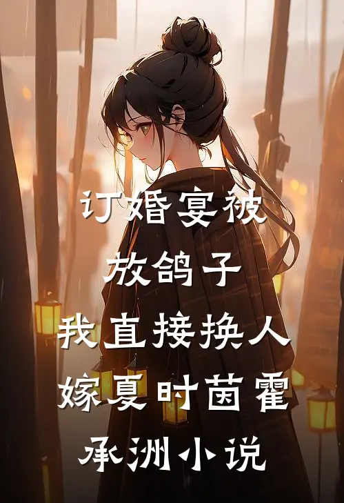 订婚宴被放鸽子，我直接换人嫁夏时茵霍承洲小说