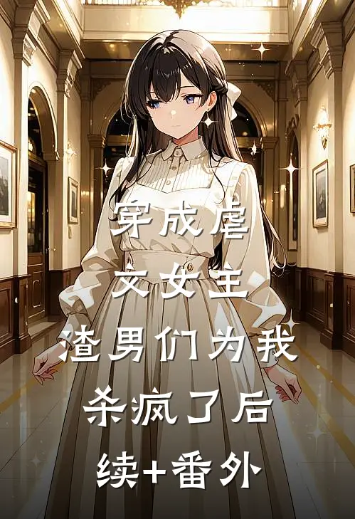穿成虐文女主，渣男们为我杀疯了后续+番外