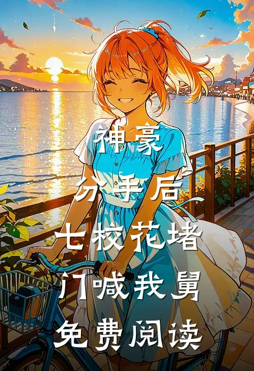 神豪：分手后，七校花堵门喊我舅免费阅读