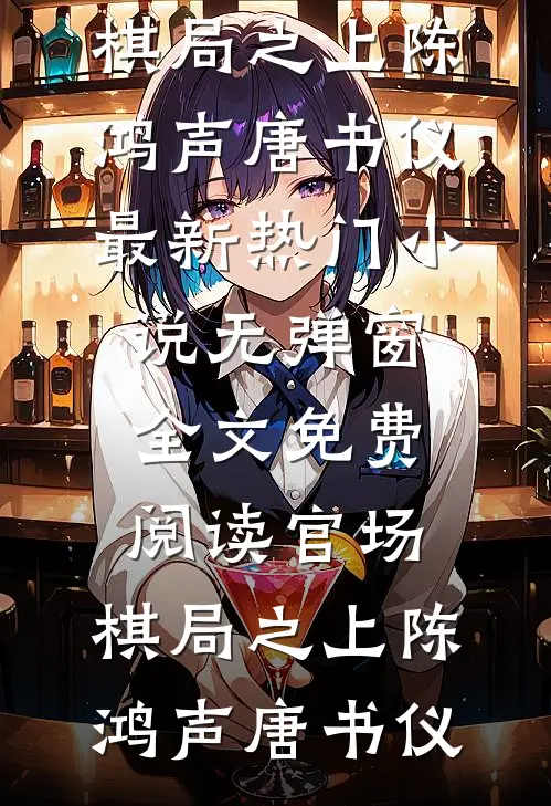 官场：棋局之上(陈鸿声唐书仪)最新热门小说_无弹窗全文免费阅读官场：棋局之上陈鸿声唐书仪