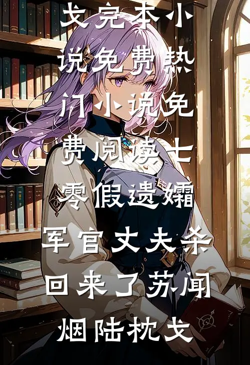 七零假遗孀，军官丈夫杀回来了(苏闻烟陆枕戈)完本小说免费_热门小说免费阅读七零假遗孀，军官丈夫杀回来了(苏闻烟陆枕戈)