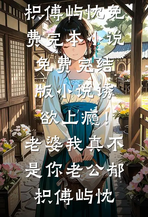 诱欲上瘾！老婆我真不是你老公郁枳傅屿忱免费完本小说_免费完结版小说诱欲上瘾！老婆我真不是你老公郁枳傅屿忱