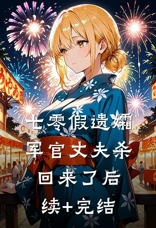 七零假遗孀，军官丈夫杀回来了后续+完结
