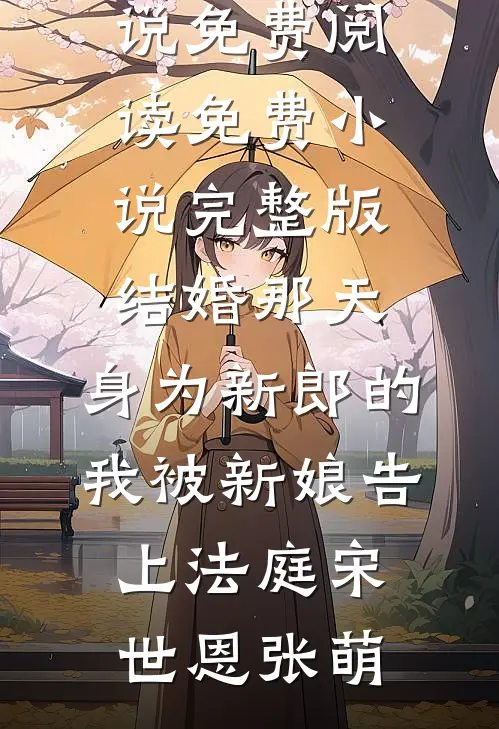 结婚那天，身为新郎的我被新娘告上法庭(宋世恩张萌)小说免费阅读_免费小说完整版结婚那天，身为新郎的我被新娘告上法庭(宋世恩张萌)