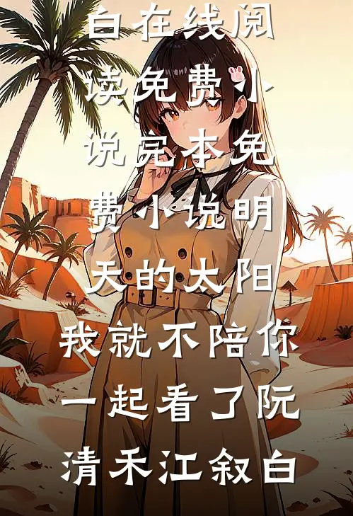 明天的太阳，我就不陪你一起看了阮清禾江叙白在线阅读免费小说_完本免费小说明天的太阳，我就不陪你一起看了阮清禾江叙白