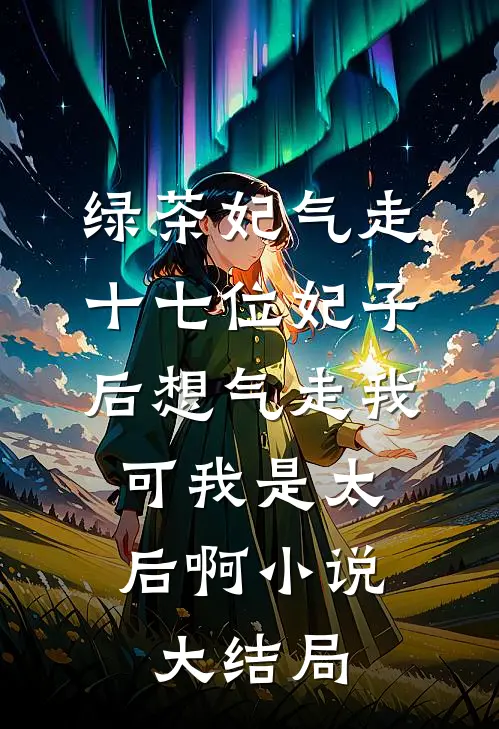 绿茶妃气走十七位妃子后想气走我，可我是太后啊小说大结局