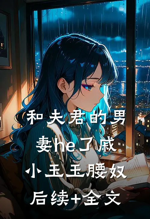 和夫君的男妻he了戚小玉玉腰奴后续+全文