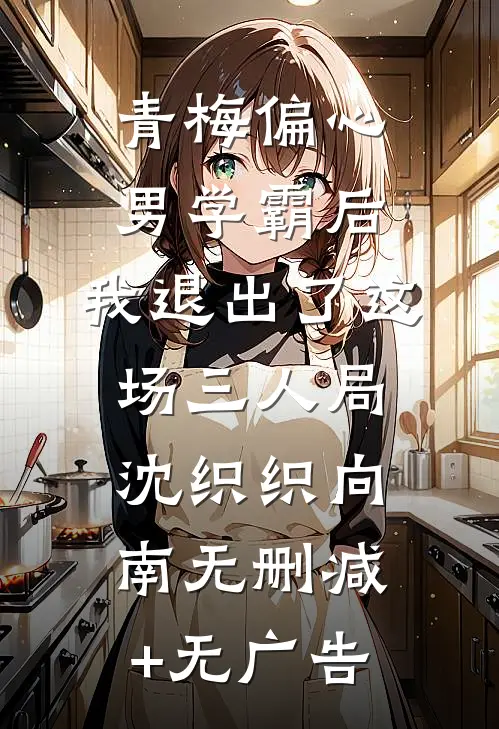 青梅偏心男学霸后，我退出了这场三人局沈织织向南无删减+无广告
