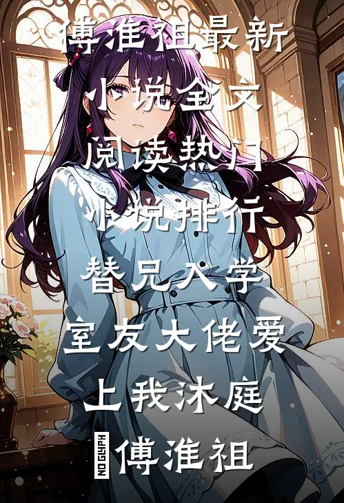 替兄入学，室友大佬爱上我沐庭祎傅淮祖最新小说全文阅读_热门小说排行替兄入学，室友大佬爱上我沐庭祎傅淮祖