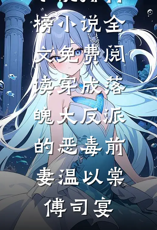 穿成落魄大反派的恶毒前妻(温以棠傅司宴)热门小说排行榜_小说全文免费阅读穿成落魄大反派的恶毒前妻温以棠傅司宴