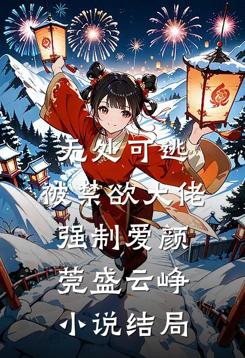 无处可逃，被禁欲大佬强制爱颜莞盛云峥小说结局