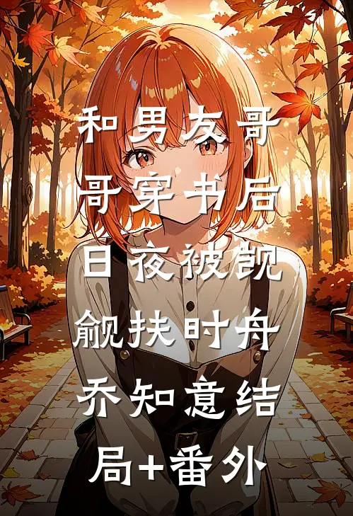 和男友哥哥穿书后，日夜被觊觎扶时舟乔知意结局+番外