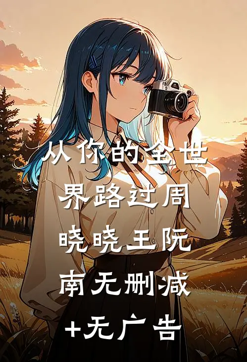 从你的全世界路过周晓晓王阮南无删减+无广告