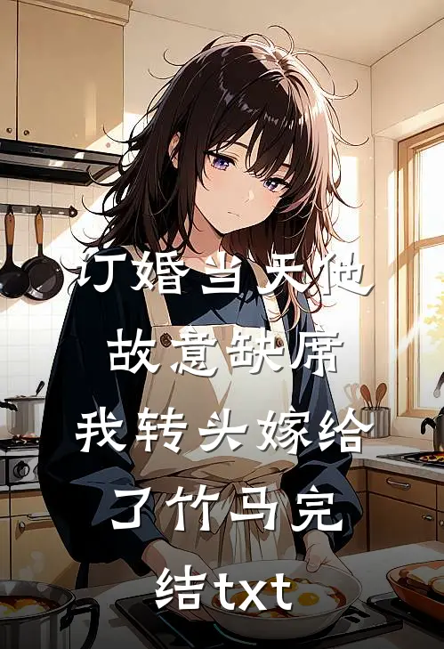 订婚当天他故意缺席，我转头嫁给了竹马完结txt