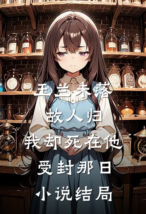 玉兰未落故人归，我却死在他受封那日小说结局