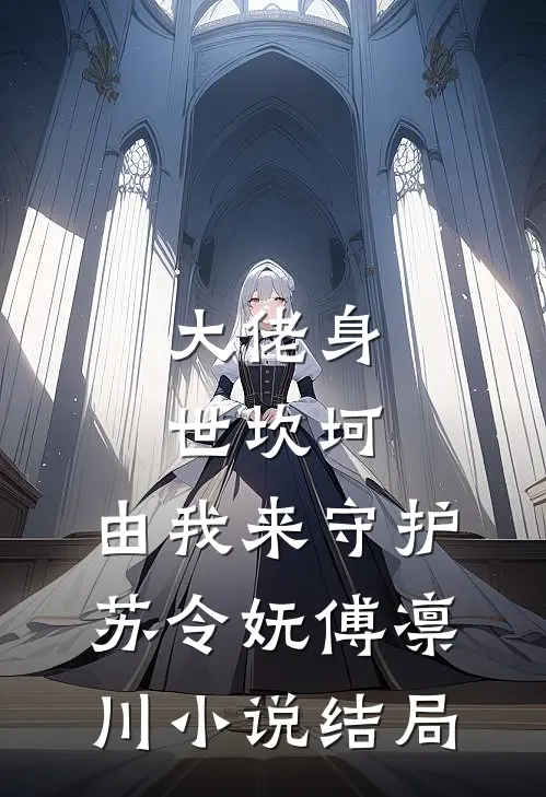 大佬身世坎坷，由我来守护苏令妩傅凛川小说结局