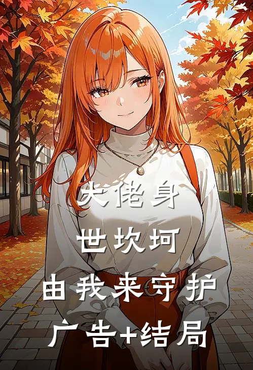 大佬身世坎坷，由我来守护广告+结局