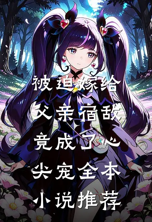 被迫嫁给父亲宿敌，竟成了心尖宠全本小说推荐