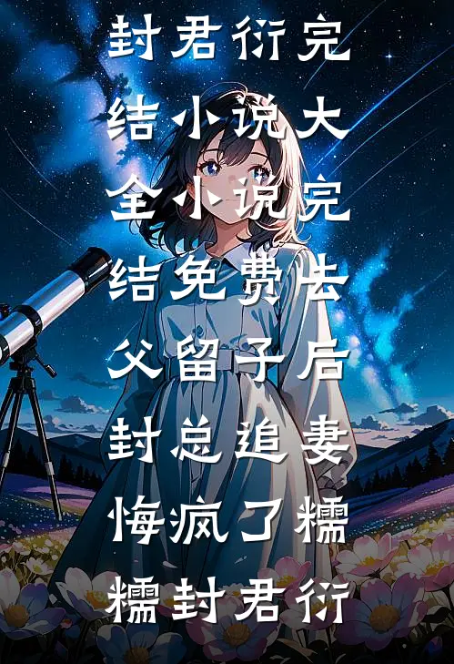 去父留子后，封总追妻悔疯了(糯糯封君衍)完结小说大全_小说完结免费去父留子后，封总追妻悔疯了(糯糯封君衍)