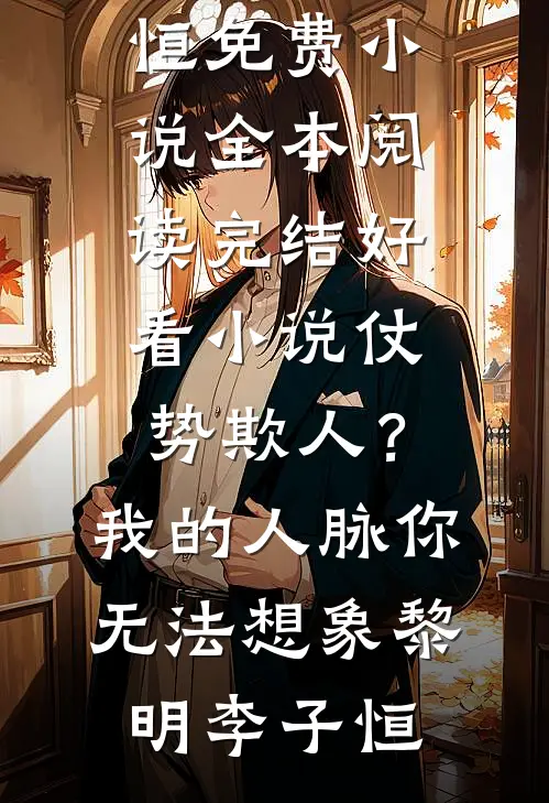 仗势欺人？我的人脉你无法想象(黎明李子恒)免费小说全本阅读_完结好看小说仗势欺人？我的人脉你无法想象(黎明李子恒)