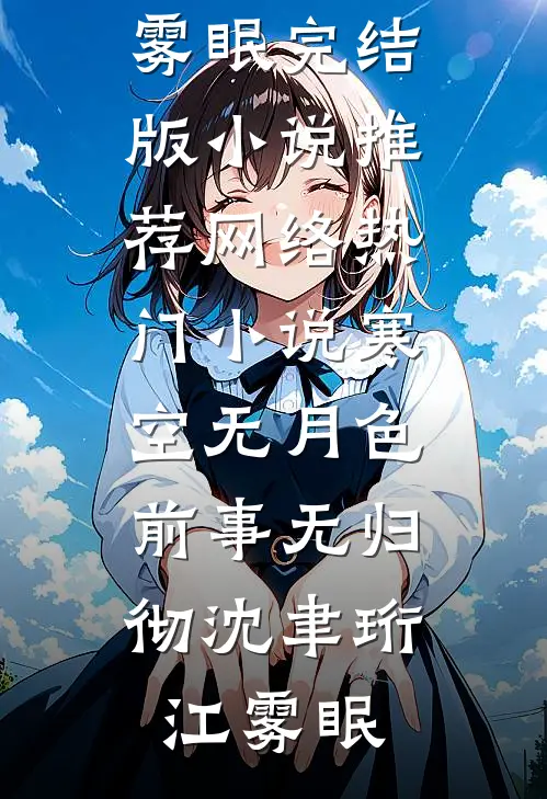 寒空无月色，前事无归彻沈聿珩江雾眠完结版小说推荐_网络热门小说寒空无月色，前事无归彻沈聿珩江雾眠