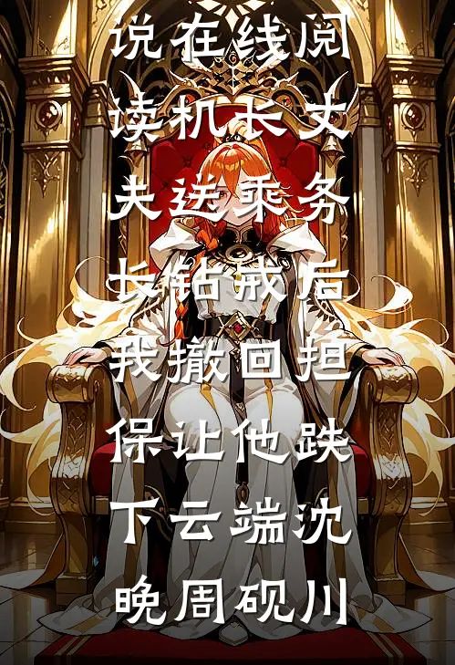 机长丈夫送乘务长钻戒后，我撤回担保让他跌下云端(沈晚周砚川)热门免费小说_热门小说在线阅读机长丈夫送乘务长钻戒后，我撤回担保让他跌下云端(沈晚周砚川)
