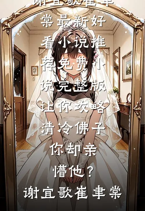 让你攻略清冷佛子，你却亲懵他？谢宜歌崔聿棠最新好看小说推荐_免费小说完整版让你攻略清冷佛子，你却亲懵他？谢宜歌崔聿棠
