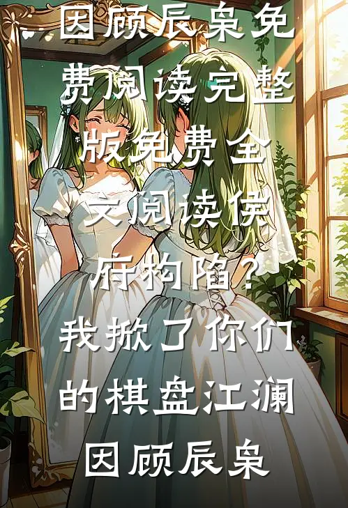 侯府构陷？我掀了你们的棋盘(江澜因顾辰枭)免费阅读_完整版免费全文阅读侯府构陷？我掀了你们的棋盘江澜因顾辰枭
