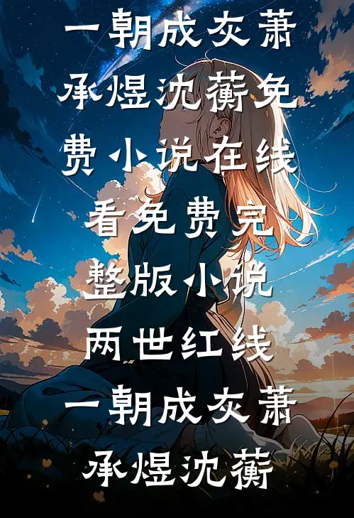 两世红线，一朝成灰萧承煜沈蘅免费小说在线看_免费完整版小说两世红线，一朝成灰萧承煜沈蘅