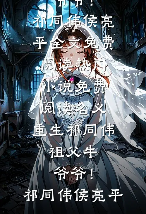 名义：重生祁同伟，祖父牛爷爷！(祁同伟侯亮平)全文免费阅读_热门小说免费阅读名义：重生祁同伟，祖父牛爷爷！(祁同伟侯亮平)