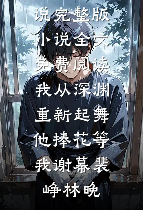 我从深渊重新起舞，他捧花等我谢幕裴峥林晚最新小说_完整版小说全文免费阅读我从深渊重新起舞，他捧花等我谢幕裴峥林晚