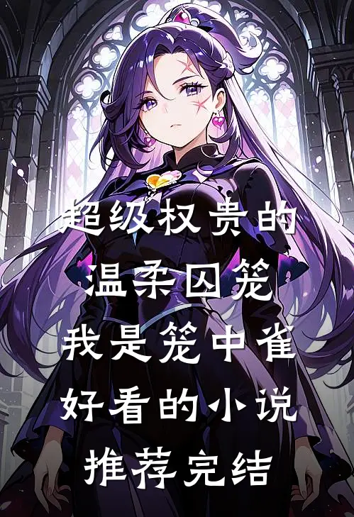 超级权贵的温柔囚笼，我是笼中雀好看的小说推荐完结
