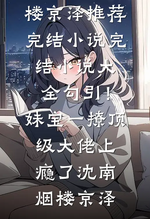 勾引！妹宝一撩，顶级大佬上瘾了沈南烟楼京泽推荐完结小说_完结小说大全勾引！妹宝一撩，顶级大佬上瘾了(沈南烟楼京泽)