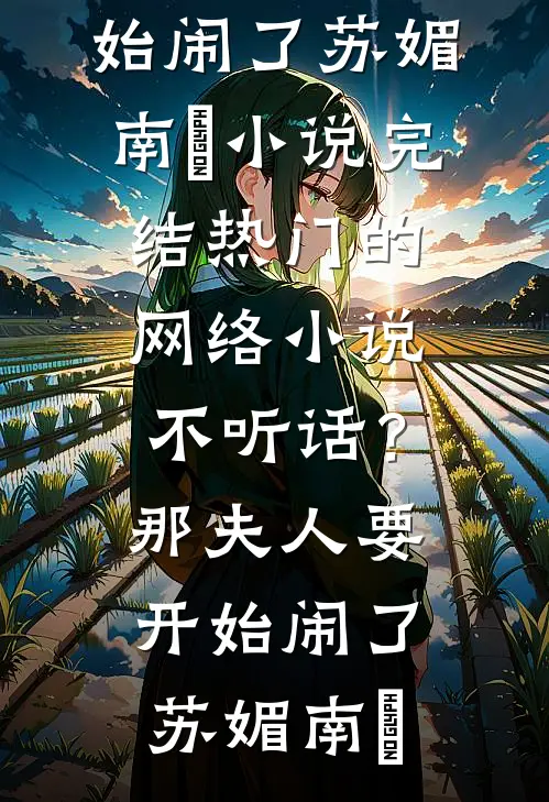 不听话？那夫人要开始闹了苏媚南瀮小说完结_热门的网络小说不听话？那夫人要开始闹了(苏媚南瀮)