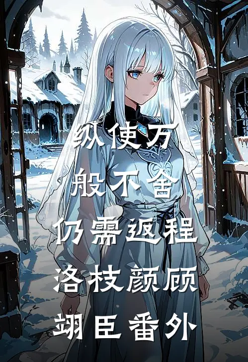 纵使万般不舍，仍需返程洛枝颜顾翊臣番外
